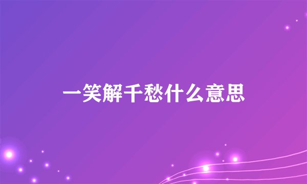 一笑解千愁什么意思