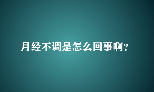 月经不调是怎么回事啊？