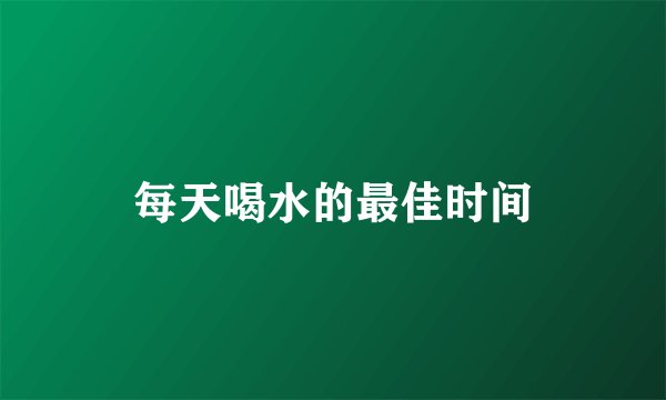 每天喝水的最佳时间
