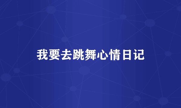 我要去跳舞心情日记