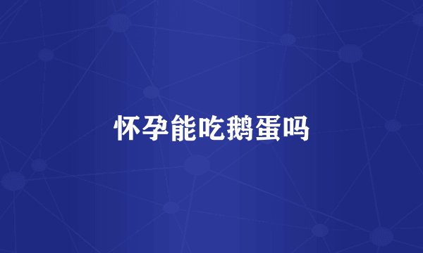 怀孕能吃鹅蛋吗