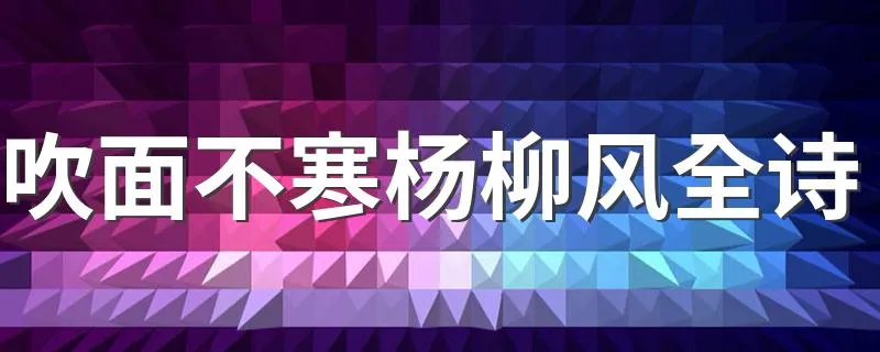 吹面不寒杨柳风全诗 诗句吹面不寒杨柳风全诗介绍