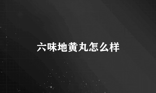 六味地黄丸怎么样