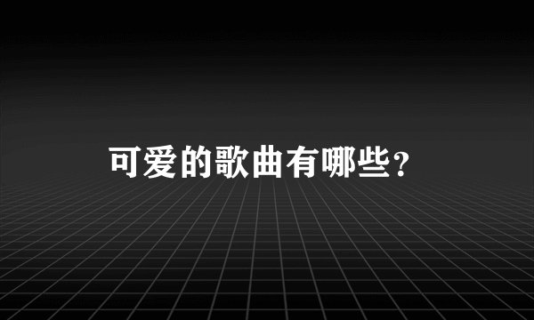 可爱的歌曲有哪些？