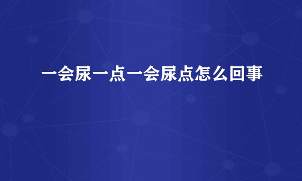 一会尿一点一会尿点怎么回事