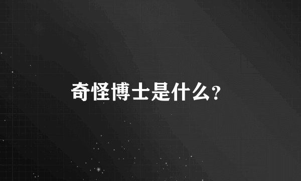 奇怪博士是什么？