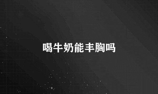 喝牛奶能丰胸吗