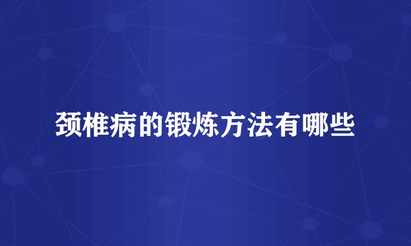 颈椎病的锻炼方法有哪些