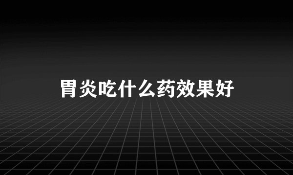 胃炎吃什么药效果好