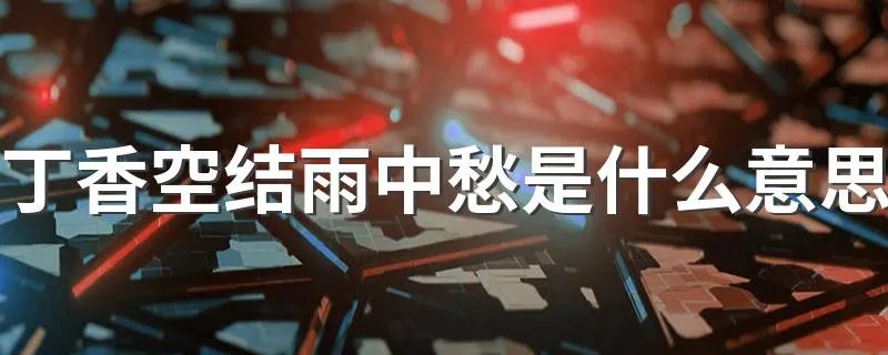 丁香空结雨中愁是什么意思 丁香空结雨中愁如何理解呢