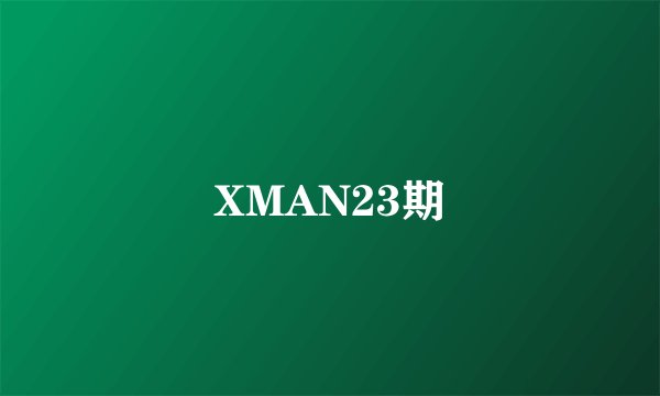 XMAN23期