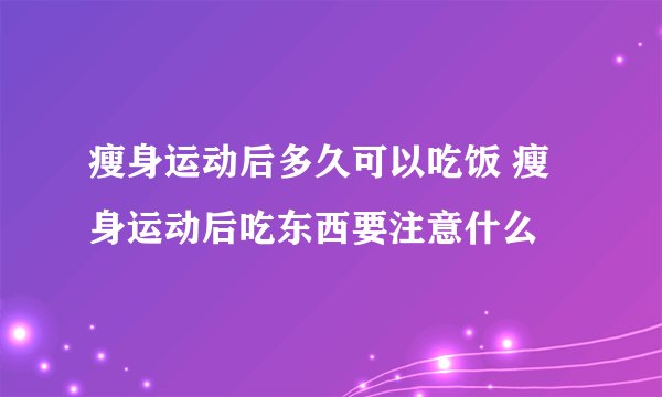瘦身运动后多久可以吃饭 瘦身运动后吃东西要注意什么