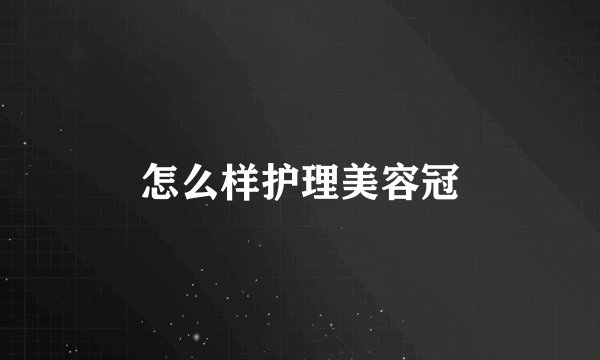怎么样护理美容冠