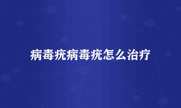 病毒疣病毒疣怎么治疗