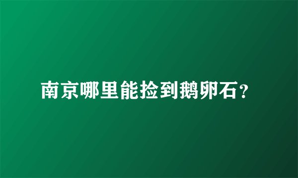 南京哪里能捡到鹅卵石？