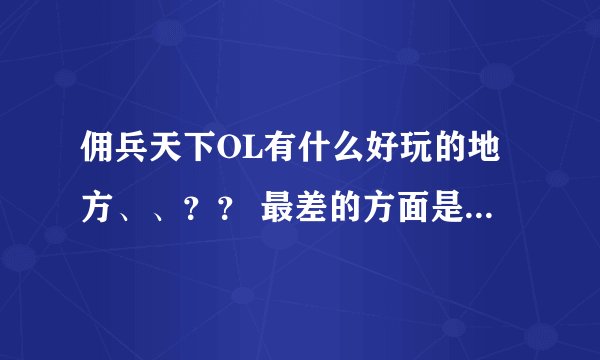 佣兵天下OL有什么好玩的地方、、?? 最差的方面是什么》???如果我时间不是很多适不适合玩佣兵天下呢?