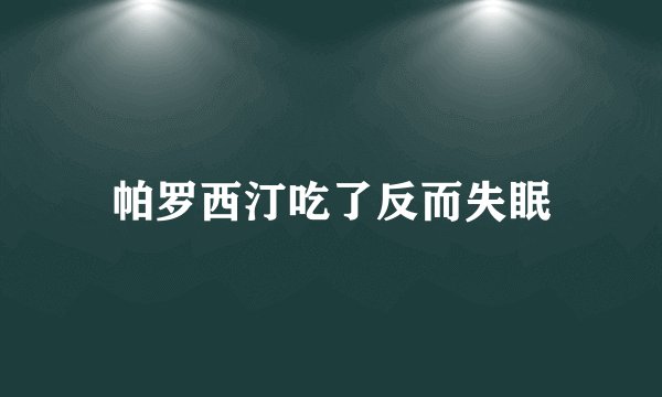 帕罗西汀吃了反而失眠
