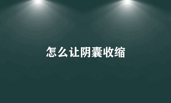 怎么让阴囊收缩