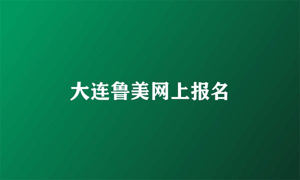大连鲁美网上报名