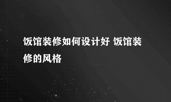 饭馆装修如何设计好 饭馆装修的风格