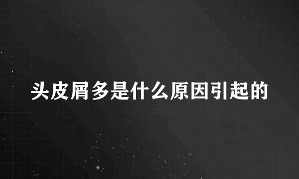 头皮屑多是什么原因引起的