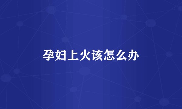 孕妇上火该怎么办