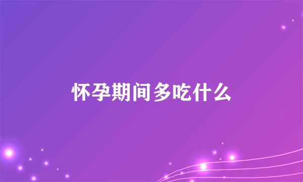怀孕期间多吃什么