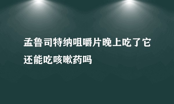 孟鲁司特纳咀嚼片晚上吃了它还能吃咳嗽药吗