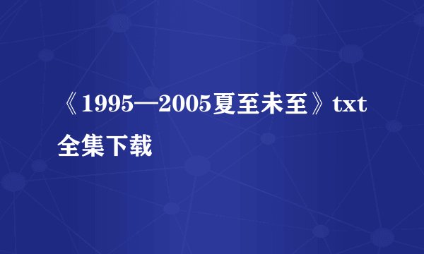 《1995—2005夏至未至》txt全集下载
