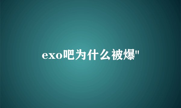 exo吧为什么被爆