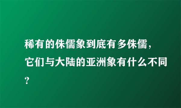 稀有的侏儒象到底有多侏儒，它们与大陆的亚洲象有什么不同？