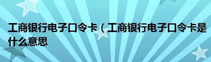工商银行电子口令卡（工商银行电子口令卡是什么意思