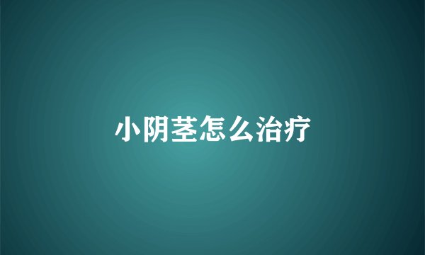 小阴茎怎么治疗