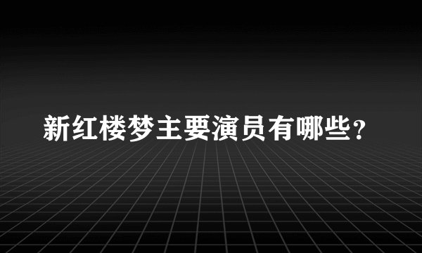 新红楼梦主要演员有哪些？