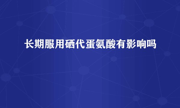 长期服用硒代蛋氨酸有影响吗