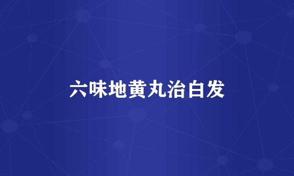 六味地黄丸治白发