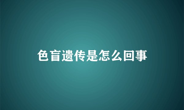 色盲遗传是怎么回事