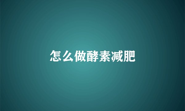 怎么做酵素减肥