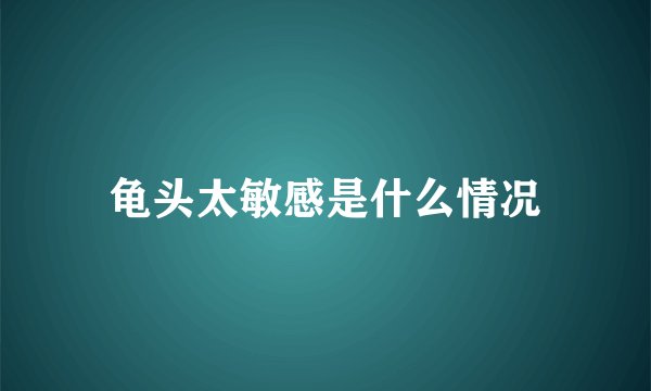 龟头太敏感是什么情况