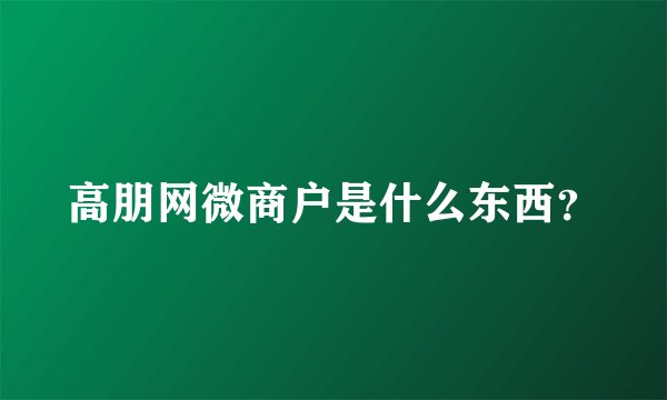 高朋网微商户是什么东西？
