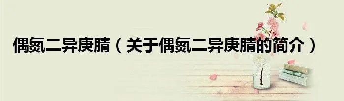 偶氮二异庚腈（关于偶氮二异庚腈的简介）