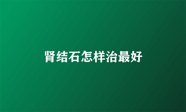 肾结石怎样治最好