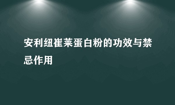 安利纽崔莱蛋白粉的功效与禁忌作用