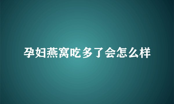 孕妇燕窝吃多了会怎么样