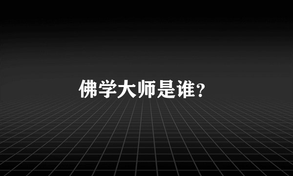 佛学大师是谁？