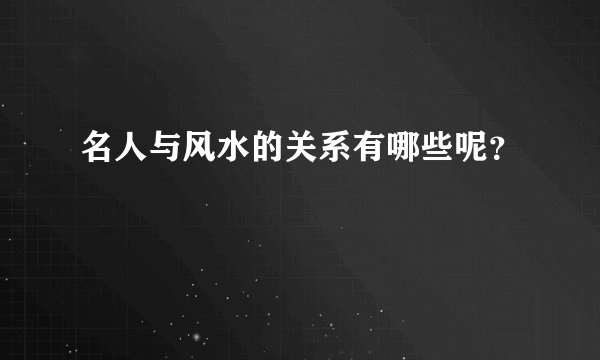 名人与风水的关系有哪些呢？