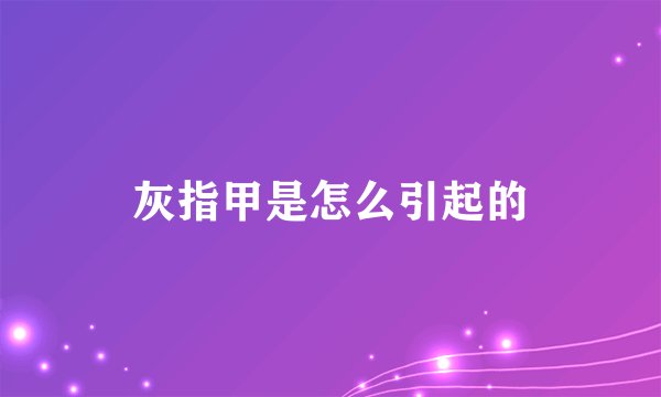灰指甲是怎么引起的
