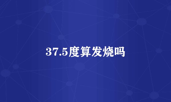 37.5度算发烧吗