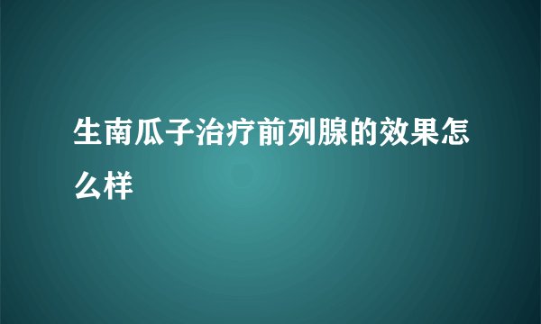 生南瓜子治疗前列腺的效果怎么样