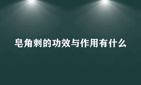 皂角刺的功效与作用有什么